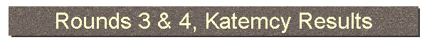 Rounds 3 & 4, Katemcy Results